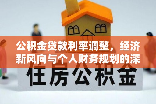 张掖公积金贷款利率调整，经济新风向与个人财务规划的深远影响