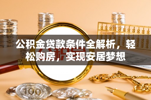 张掖公积金贷款条件全解析，轻松购房，实现安居梦想