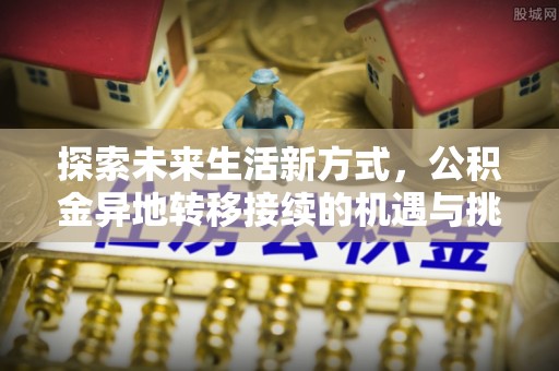 张掖探索未来生活新方式，公积金异地转移接续的机遇与挑战