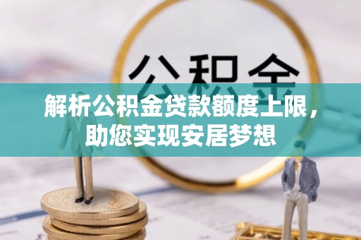 张掖解析公积金贷款额度上限，助您实现安居梦想