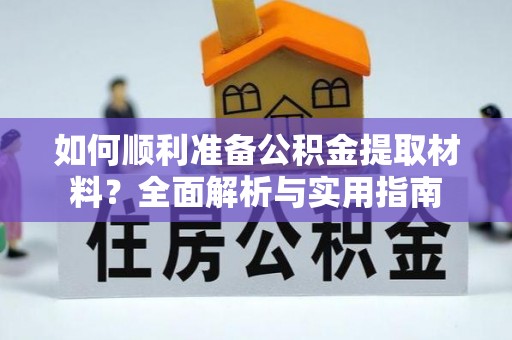张掖如何顺利准备公积金提取材料？全面解析与实用指南