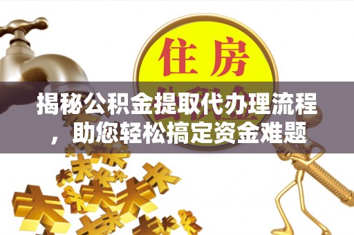 张掖揭秘公积金提取代办理流程，助您轻松搞定资金难题