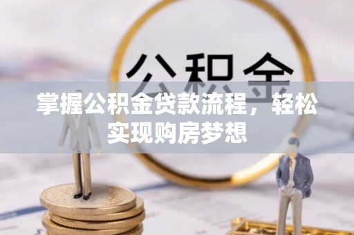 张掖掌握公积金贷款流程，轻松实现购房梦想