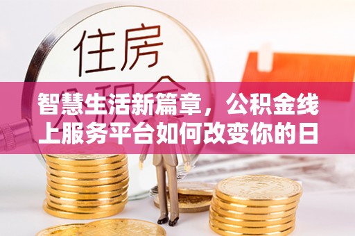 张掖智慧生活新篇章，公积金线上服务平台如何改变你的日常