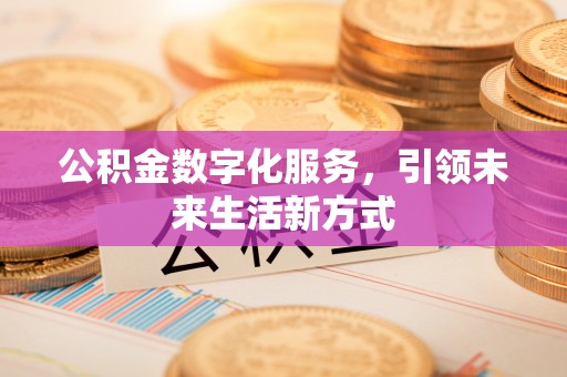 张掖公积金数字化服务，引领未来生活新方式