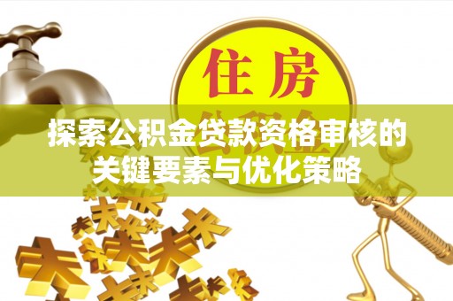 张掖探索公积金贷款资格审核的关键要素与优化策略