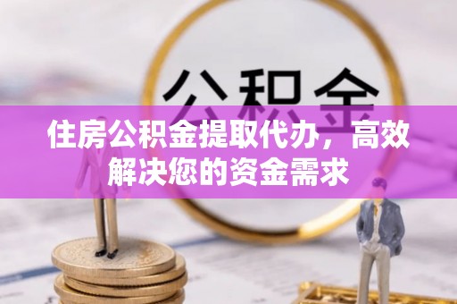 张掖住房公积金提取代办，高效解决您的资金需求