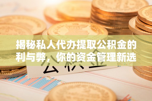 张掖揭秘私人代办提取公积金的利与弊，你的资金管理新选择