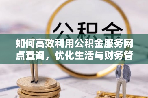 张掖如何高效利用公积金服务网点查询，优化生活与财务管理