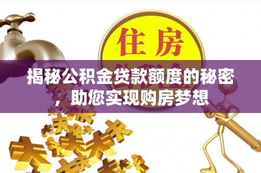 张掖揭秘公积金贷款额度的秘密，助您实现购房梦想