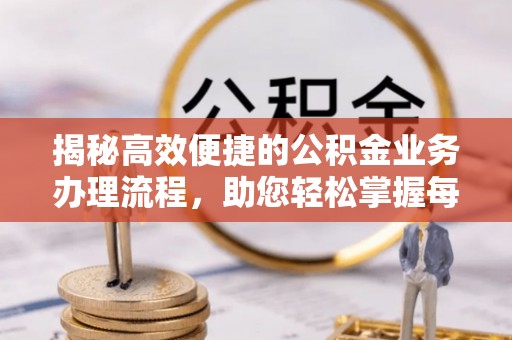 张掖揭秘高效便捷的公积金业务办理流程，助您轻松掌握每一步