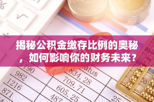 张掖揭秘公积金缴存比例的奥秘，如何影响你的财务未来？