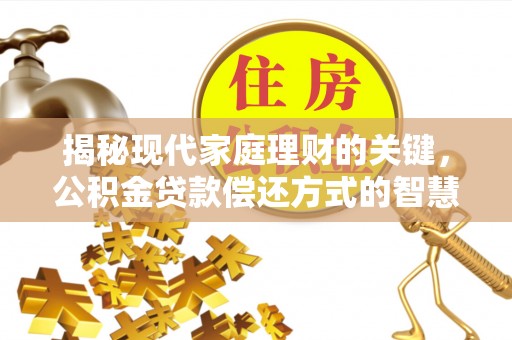 张掖揭秘现代家庭理财的关键，公积金贷款偿还方式的智慧选择