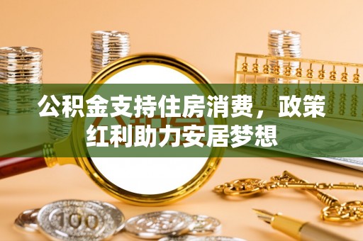 张掖公积金支持住房消费，政策红利助力安居梦想