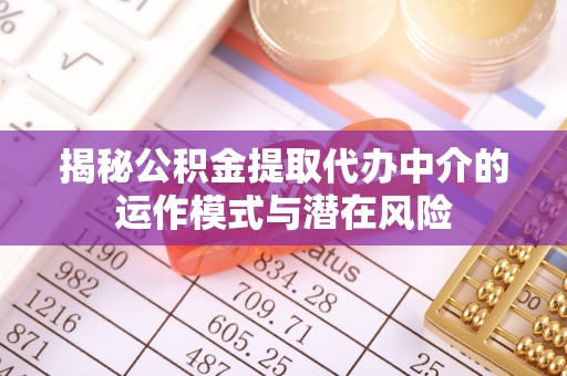张掖揭秘公积金提取代办中介的运作模式与潜在风险