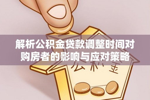 张掖解析公积金贷款调整时间对购房者的影响与应对策略