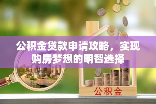 张掖公积金贷款申请攻略，实现购房梦想的明智选择