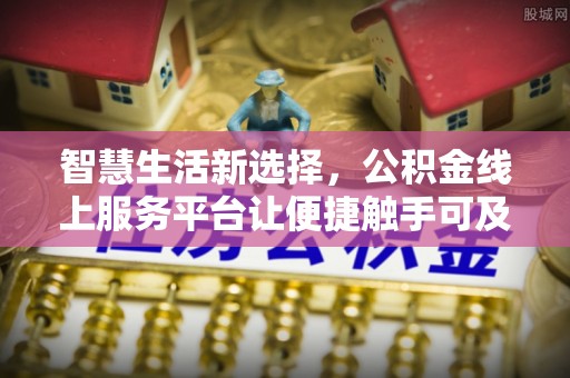 张掖智慧生活新选择，公积金线上服务平台让便捷触手可及