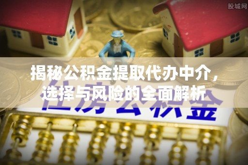 张掖揭秘公积金提取代办中介，选择与风险的全面解析