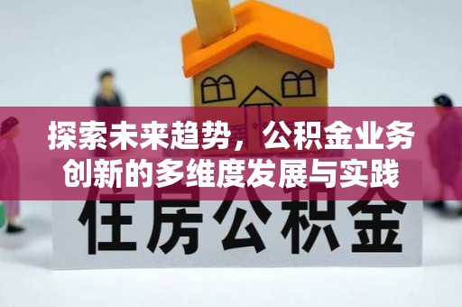 张掖探索未来趋势，公积金业务创新的多维度发展与实践