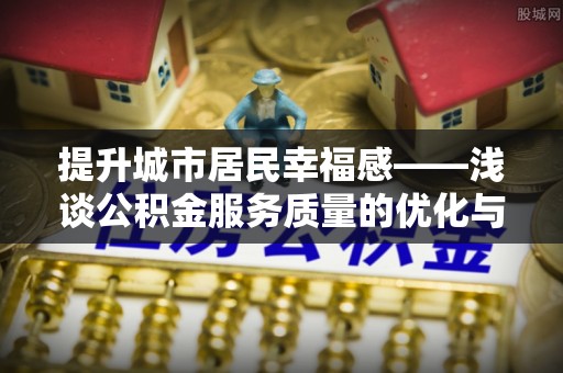 张掖提升城市居民幸福感——浅谈公积金服务质量的优化与未来