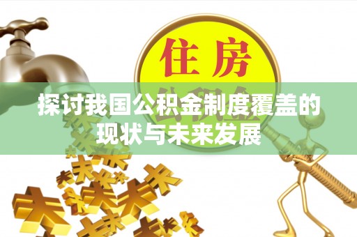张掖探讨我国公积金制度覆盖的现状与未来发展