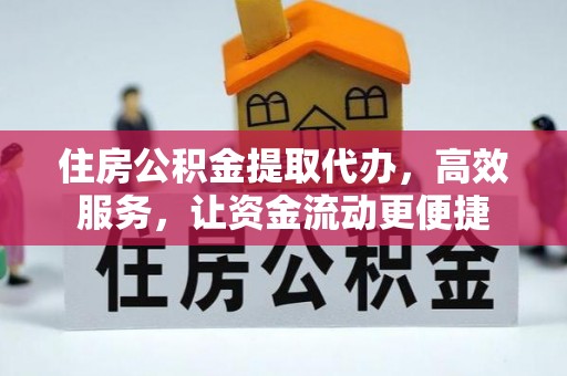 张掖住房公积金提取代办，高效服务，让资金流动更便捷