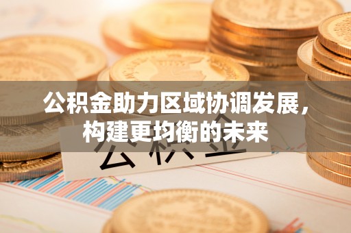 张掖公积金助力区域协调发展，构建更均衡的未来