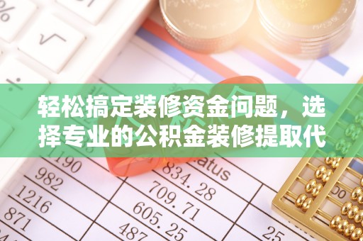 张掖轻松搞定装修资金问题，选择专业的公积金装修提取代办服务