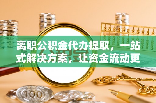 张掖离职公积金代办提取，一站式解决方案，让资金流动更便捷