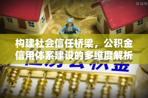 张掖构建社会信任桥梁，公积金信用体系建设的多维度解析