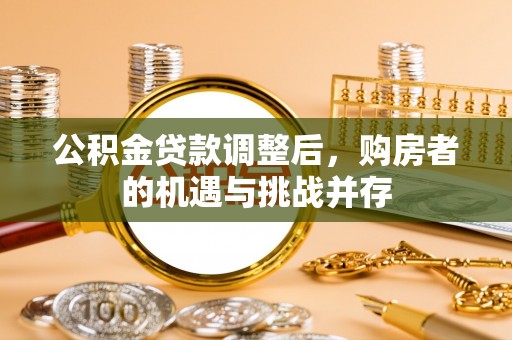 张掖公积金贷款调整后，购房者的机遇与挑战并存