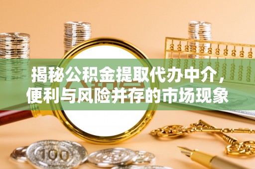 张掖揭秘公积金提取代办中介，便利与风险并存的市场现象