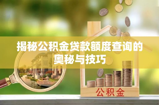 张掖揭秘公积金贷款额度查询的奥秘与技巧