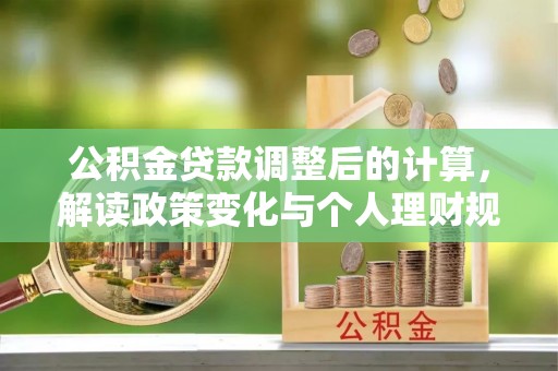 张掖公积金贷款调整后的计算，解读政策变化与个人理财规划