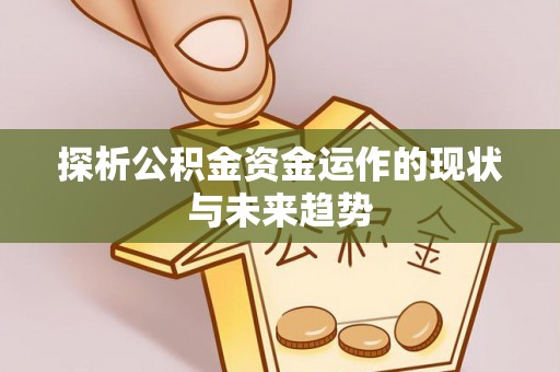 张掖探析公积金资金运作的现状与未来趋势
