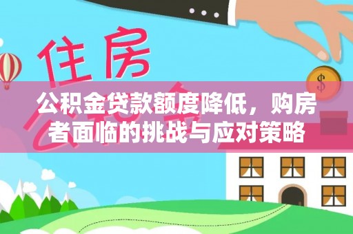 张掖公积金贷款额度降低，购房者面临的挑战与应对策略
