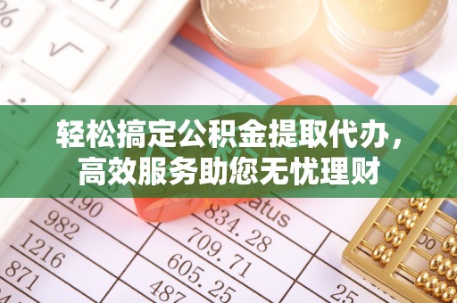 张掖轻松搞定公积金提取代办，高效服务助您无忧理财