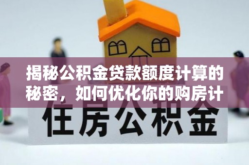 张掖揭秘公积金贷款额度计算的秘密，如何优化你的购房计划？