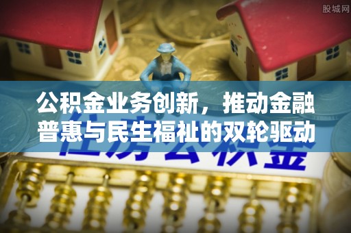 张掖公积金业务创新，推动金融普惠与民生福祉的双轮驱动