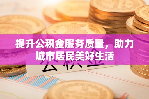 张掖提升公积金服务质量，助力城市居民美好生活