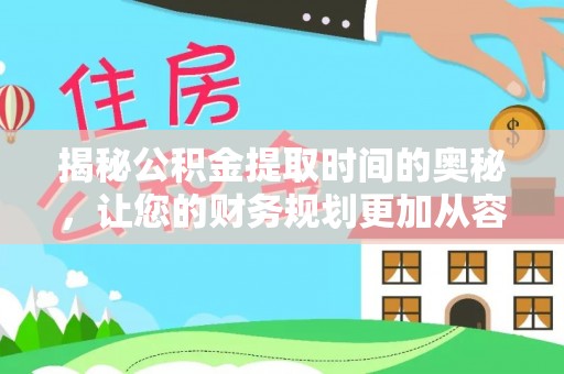 张掖揭秘公积金提取时间的奥秘，让您的财务规划更加从容