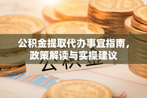 张掖公积金提取代办事宜指南，政策解读与实操建议