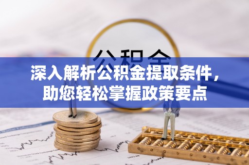 张掖深入解析公积金提取条件，助您轻松掌握政策要点