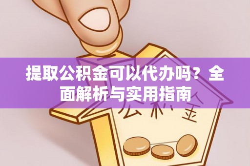 张掖提取公积金可以代办吗？全面解析与实用指南