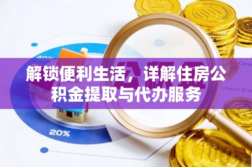 张掖解锁便利生活，详解住房公积金提取与代办服务