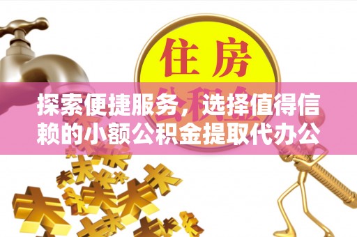 张掖探索便捷服务，选择值得信赖的小额公积金提取代办公司