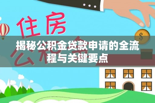 张掖揭秘公积金贷款申请的全流程与关键要点