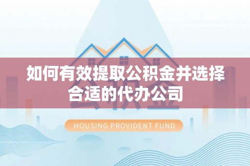张掖如何有效提取公积金并选择合适的代办公司