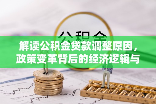 张掖解读公积金贷款调整原因，政策变革背后的经济逻辑与民生影响